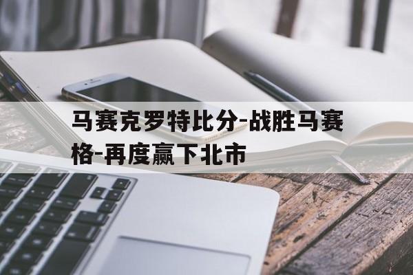 爱游戏在线-马赛克罗特比分-战胜马赛格-再度赢下北市